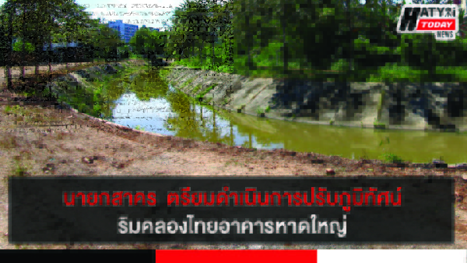 นายกสาคร  เทศบาลนครหาดใหญ่นำทีม เตรียมดำเนินการปรับภูมิทัศน์ริมคลองไทยอาคาร