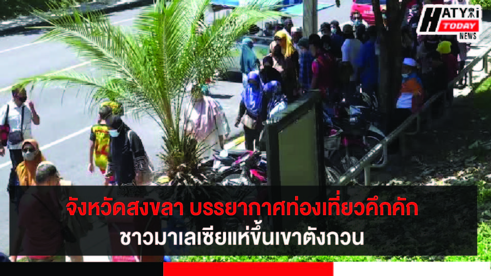 จังหวัดสงขลา บรรยากาศท่องเที่ยวคึกคัก ทัวร์นักท่องเที่ยวชาวมาเลเซียยังคงนิยมขึ้นเขาตังกวน