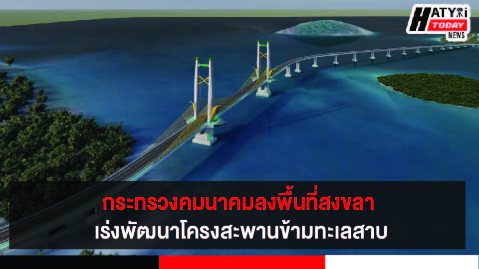 กระทรวงคมนาคม ลงพื้นที่สงขลาติดตามความคืบหน้าการพัฒนาโครงสร้างบริการด้านคมนาคมขนส่ง