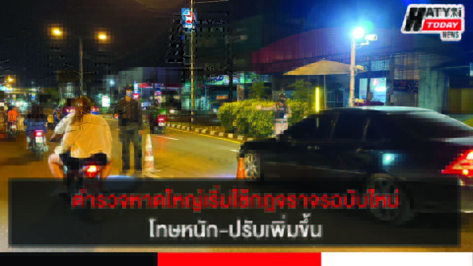 ตำรวจจราจรหาดใหญ่เริ่มใช้กฎจราจรฉบับใหม่ โทษหนัก ปรับเพิ่มขึ้น หวังลดปัจจัยเสี่ยงต่อการเกิดอุบัติเหตุ