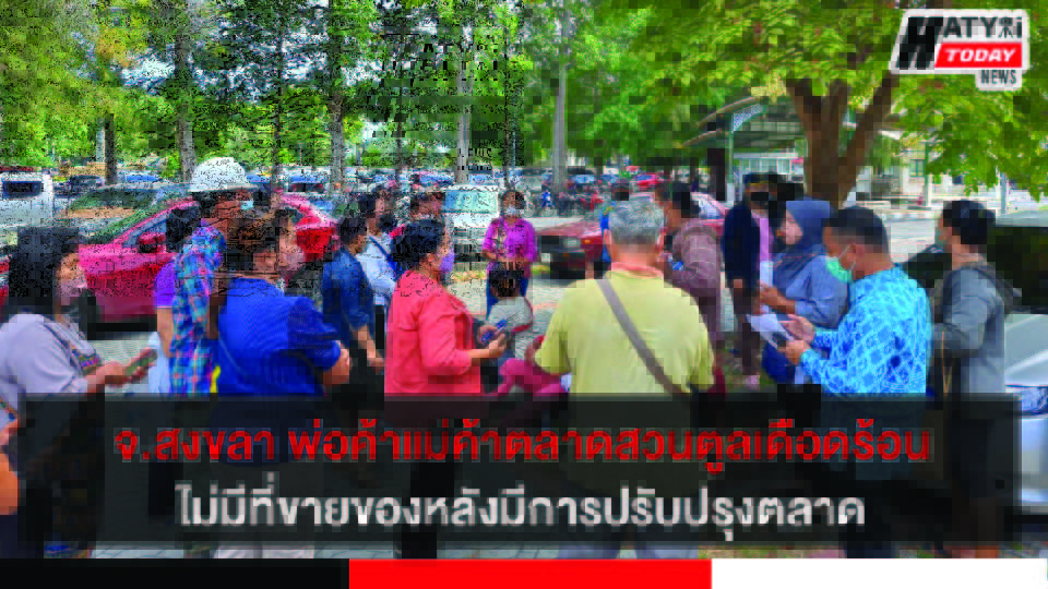 จ.สงขลา พ่อค้าแม่ค้าตลาดสวนตูลเดือดร้อนไม่มีที่ขายของ หลังมีการปรับปรุงภูมิทัศน์ตลาด