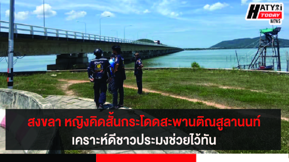 สงขลา หญิงอายุ 40 ปี คิดสั้นกระโดดสะพานติณสูลานนท์ เคราะห์ดีชาวประมงช่วยไว้ทัน