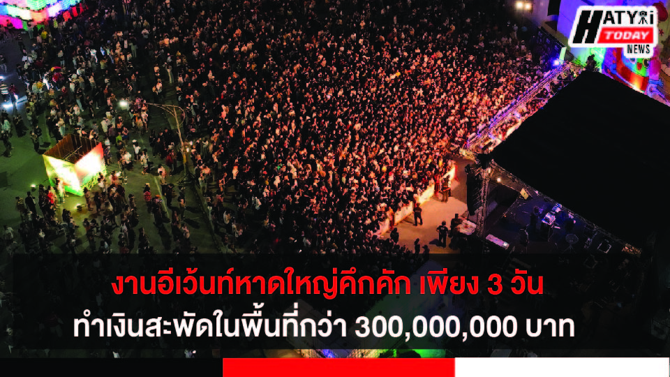 งานอีเว้นท์หาดใหญ่คึกคัก เพียง 3 วัน ทำเงินสะพัดในพื้นที่กว่า 300,000,000 บาท