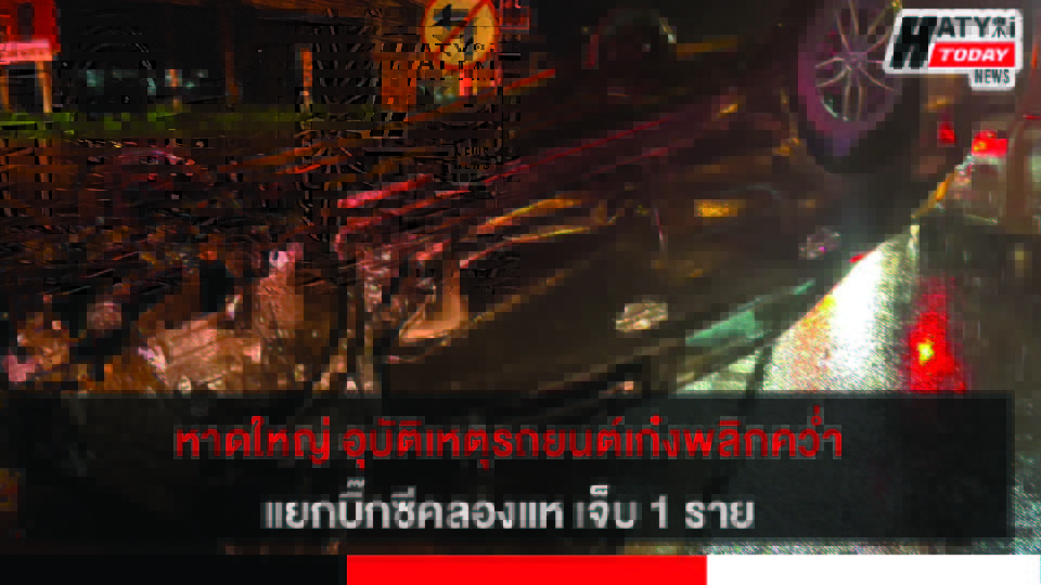 หาดใหญ่ อุบัติเหตุรถยนต์เก๋งพลิกคว่ำ แยกบิ๊กซีคลองแห เจ็บ 1 ราย