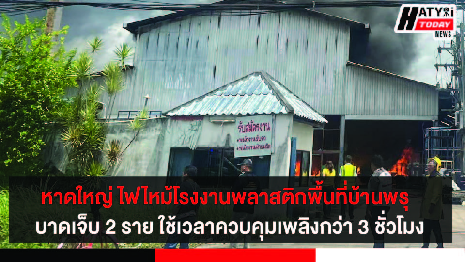 หาดใหญ่ ไฟไหม้โรงงานพลาสติกพื้นที่บ้านพรุ  พบผู้ได้รับบาดเจ็บ 2 ราย ใช้เวลาควบคุมเพลิงกว่า 3 ชั่วโมง