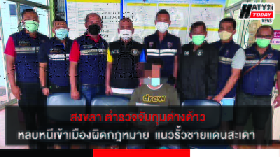 สงขลา ตำรวจจับกุมต่างด้าวหลบหนีเข้าเมืองผิดกฎหมาย ตามแนวรั้วชายแดน
