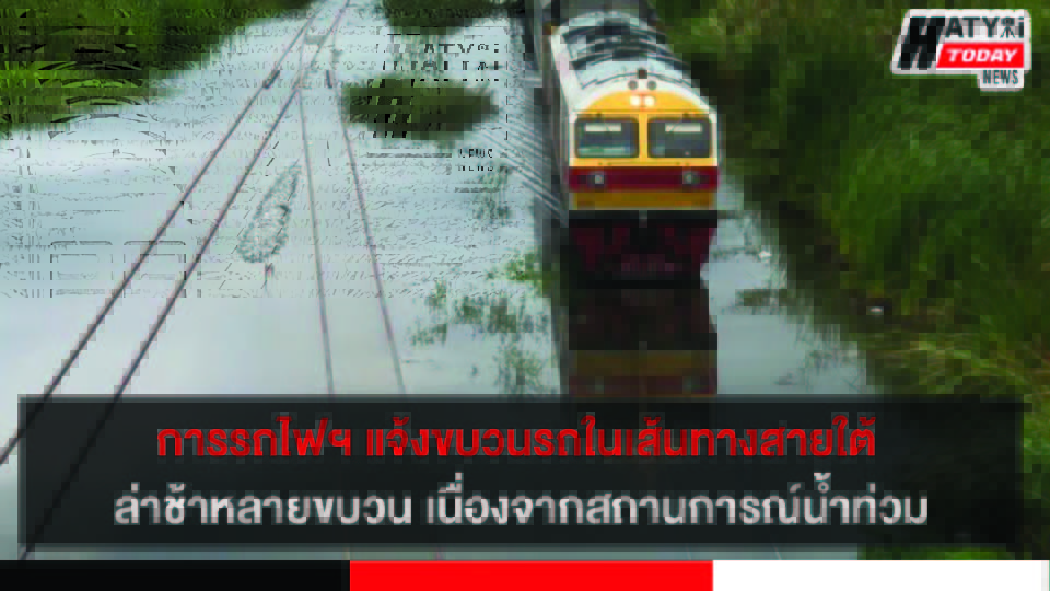 การรถไฟฯ แจ้งขบวนรถในเส้นทางสายใต้ล่าช้าหลายขบวน เนื่องจากสถานการณ์น้ำท่วม