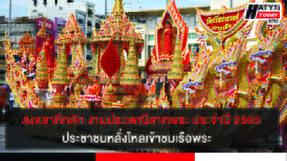 จัดอย่างยิ่งใหญ่ งานประเพณีลากพระ ประจำปี 2565 ประชาชนหลั่งไหลเข้าชมเรือพระจากวัดทั่วจังหวัดสงขลา