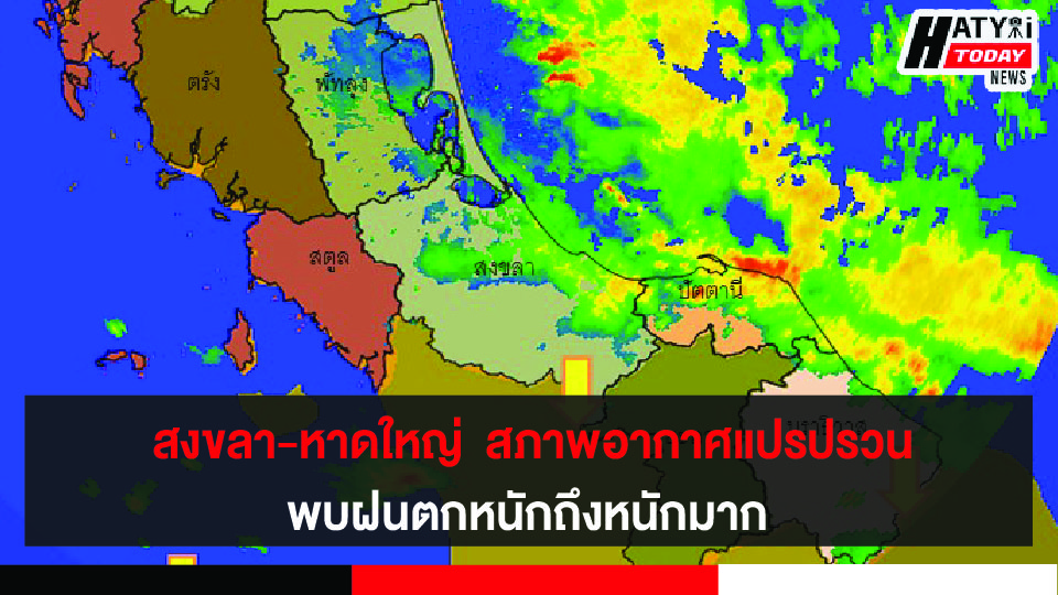 สงขลา-หาดใหญ่  สภาพอากาศแปรปรวน พบฝนตกหนักถึงหนักมาก