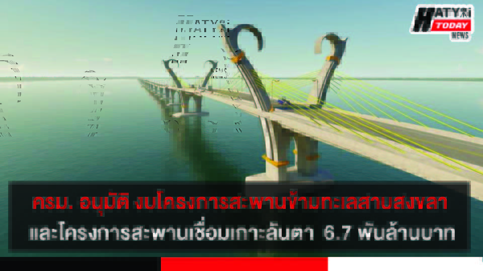 ครม. อนุมัติก่อสร้างโครงการสะพานข้ามทะเลสาบสงขลา และโครงการสะพานเชื่อมเกาะลันตา รวมวงเงินทั้ง 2 โครงการ 6,695 ล้านบาท