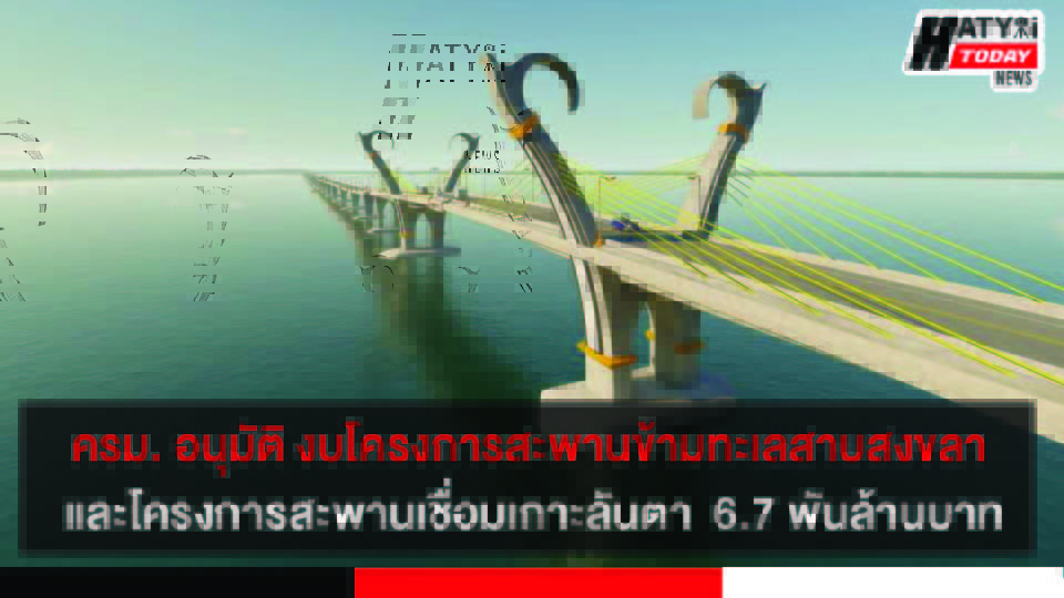 ครม. อนุมัติก่อสร้างโครงการสะพานข้ามทะเลสาบสงขลา และโครงการสะพานเชื่อมเกาะลันตา รวมวงเงินทั้ง 2 โครงการ 6,695 ล้านบาท