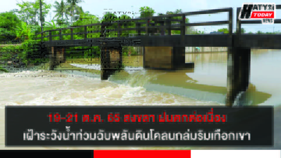19-21 ต.ค. 65 สงขลา ฝนตกต่อเนื่อง ประกาศเฝ้าระวังน้ำท่วมฉับพลันดินโคลนถล่มริมเทือกเขา