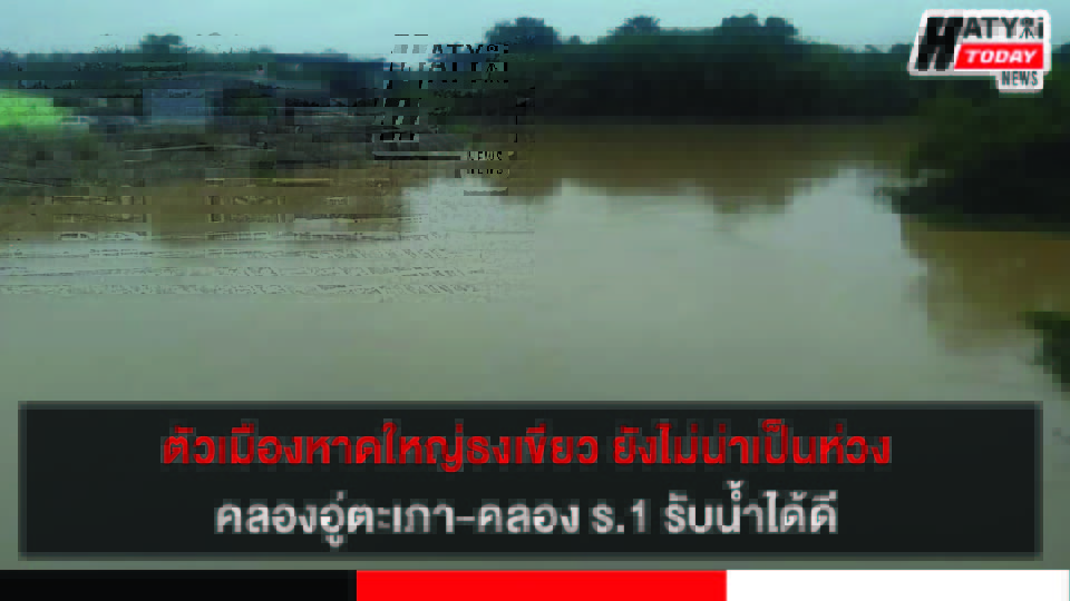 ตัวเมืองหาดใหญ่ธงเขียว ยังไม่น่าเป็นห่วงคลองอู่ตะเภา-คลอง ร.1 รับน้ำได้ดี