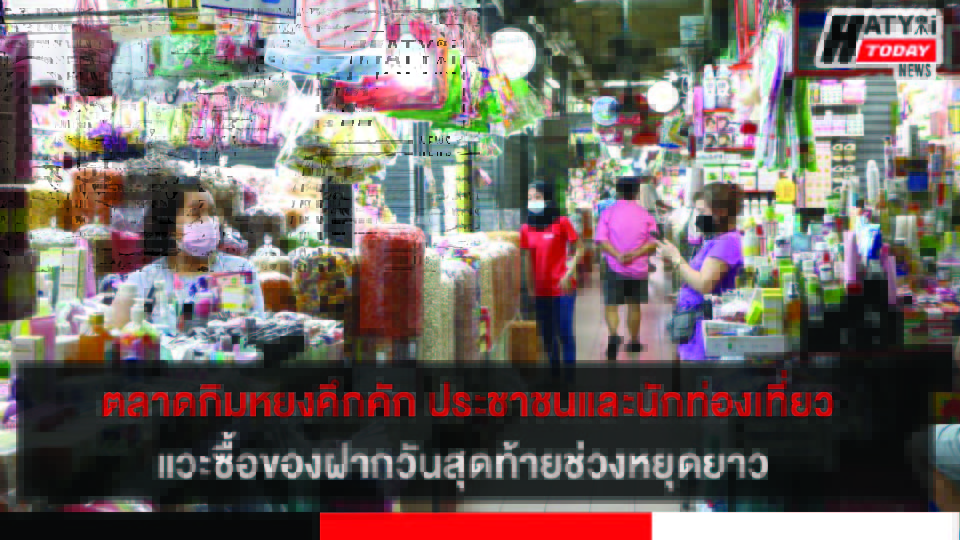 ตลาดกิมหยงคึกคัก ประชาชน และนักท่องเที่ยว แวะซื้อของฝากวันสุดท้ายช่วงหยุดยาว