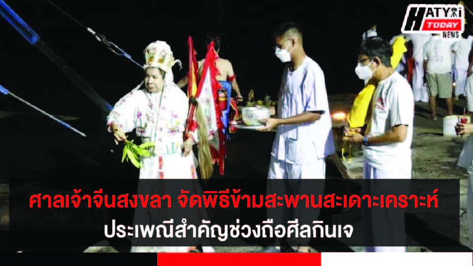 ศาลเจ้าจีนสงขลา จัดพิธีข้ามสะพานสะเดาะเคราะห์เสริมบารมี ประเพณีสำคัญช่วงถือศีลกินเจ