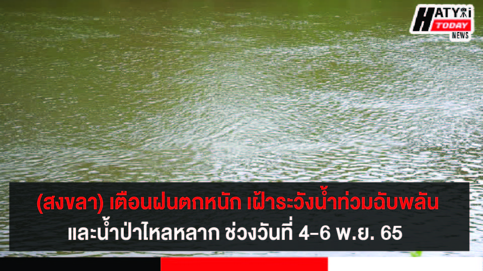 (สงขลา) ประกาศเตือนฝนตกหนัก ให้เฝ้าระวังน้ำท่วมฉับพลันและน้ำป่าไหลหลาก ช่วงวันที่ 4-6 พ.ย. 65