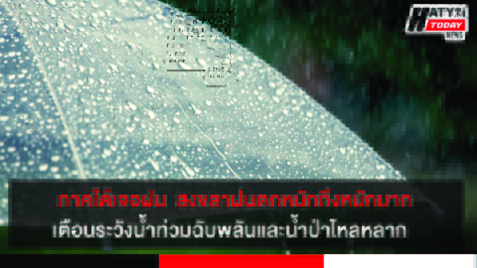 ภาคใต้เจอฝน  สงขลาฝนตกหนักถึงหนักมากเตือนระวังน้ำท่วมฉับพลันและน้ำป่าไหลหลาก