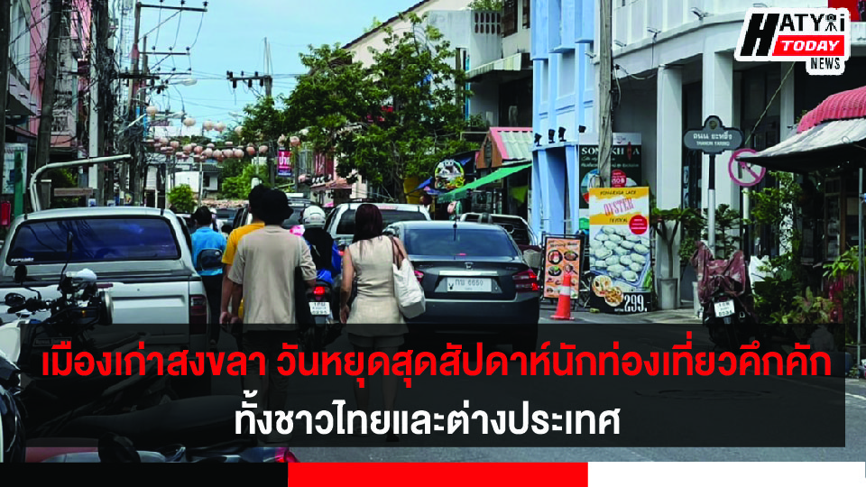 ย่านเมืองเก่าสงขลา วันหยุดสุดสัปดาห์นักท่องเที่ยวคึกคัก ทั้งชาวไทยและต่างประเทศ