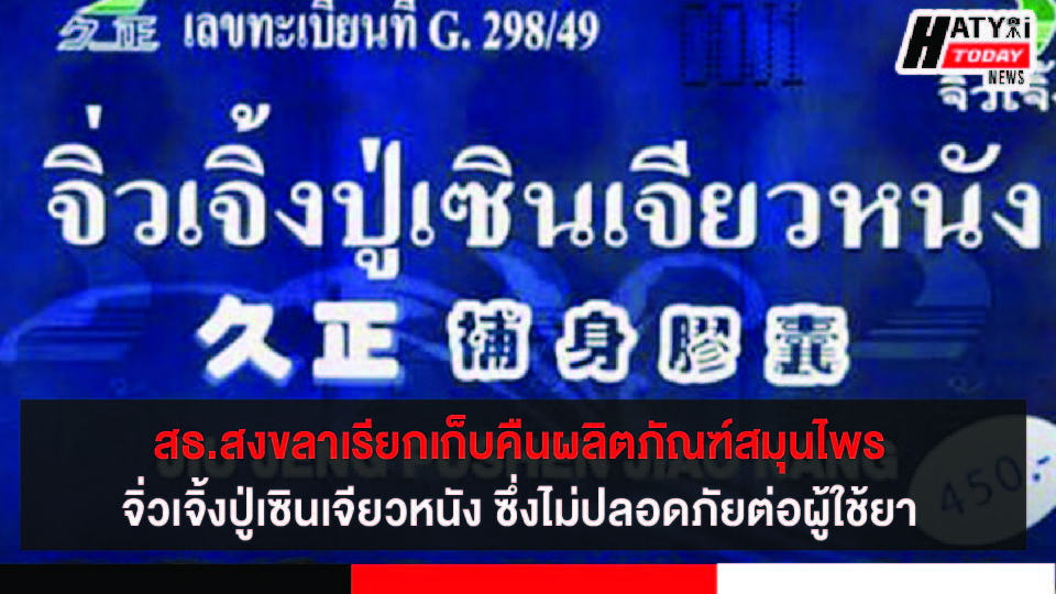 สธ.สงขลา เตือนภัยเร่งด่วนจาก อย. กรณีเรียกเก็บคืนผลิตภัณฑ์สมุนไพรจิ่วเจิ้งปู่เซินเจียวหนัง ซึ่งไม่ปลอดภัยต่อผู้ใช้ยา