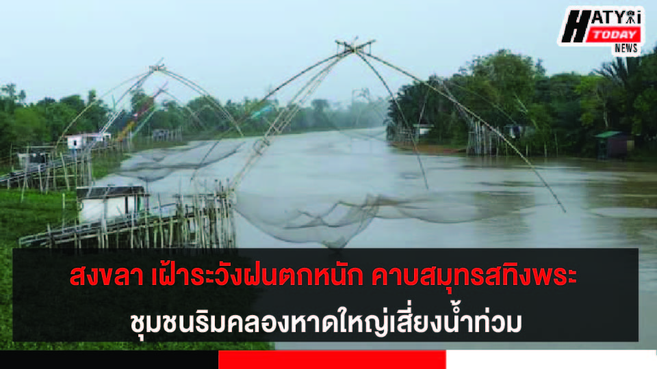 สงขลา เฝ้าระวังฝนตกหนัก คาบสมุทรสทิงพระ ชุมชนริมคลองเสี่ยงน้ำท่วม