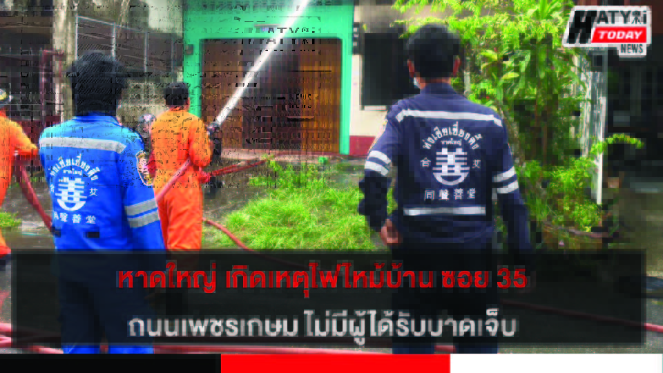 หาดใหญ่ เกิดเหตุไฟไหม้บ้าน ซอย 35 ถนนเพชรเกษม ไม่มีผู้ได้รับบาดเจ็บ