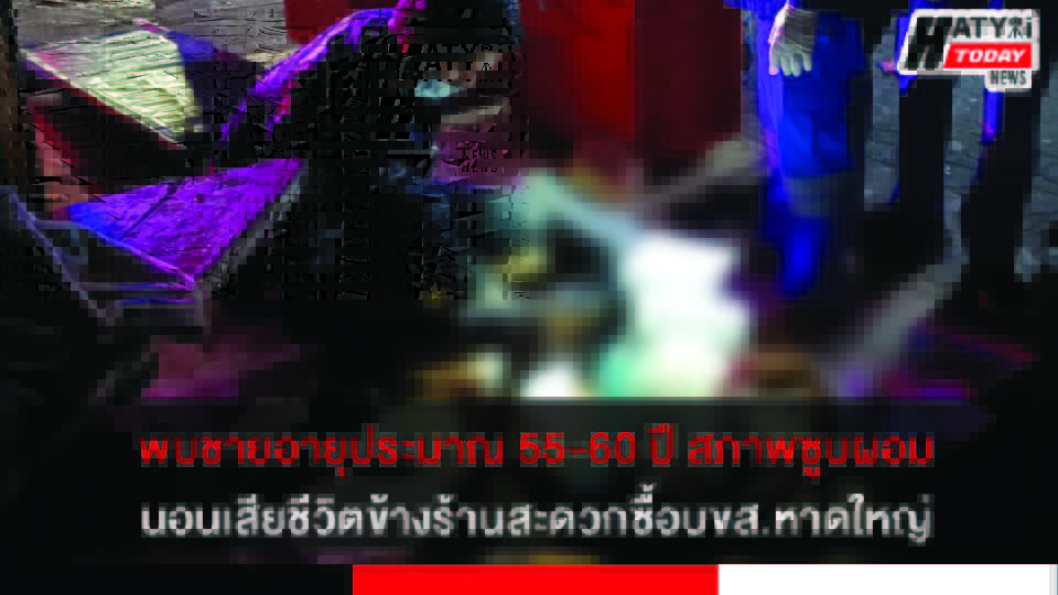 พบชายอายุ 55-60 ปี สภาพซูบผอมนอนเสียชีวิตข้างร้านสะดวกซื้อบขส.หาดใหญ่