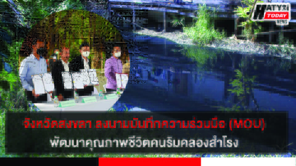 จังหวัดสงขลา ลงนามบันทึกความร่วมมือ (MOU) พัฒนาคุณภาพชีวิตคนริมคลองสำโรง เพื่อลดความเหลื่อมล้ำ