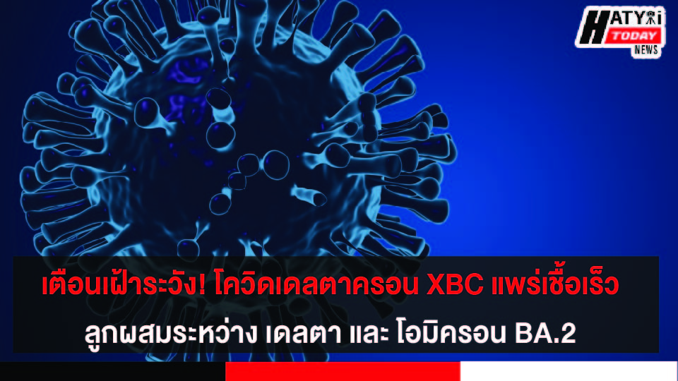 เตือนเฝ้าระวัง! โควิดเดลตาครอน XBC แพร่เชื้อเร็ว ลูกผสมระหว่าง เดลตา และ โอมิครอน BA.2 พบระบาดในฟิลิปปินส์กว่า 193 ราย