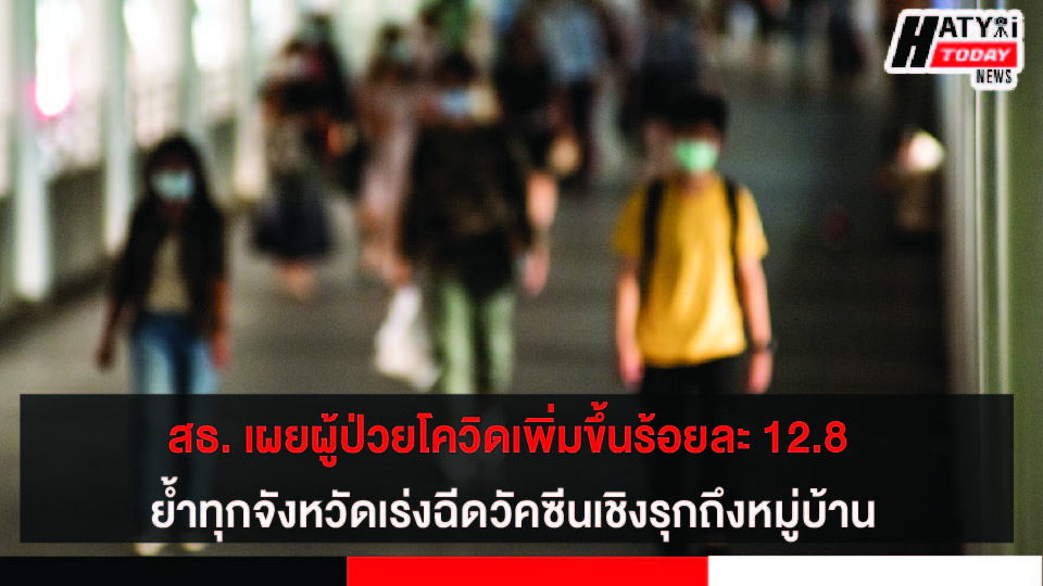 สธ. เผยผู้ป่วยโควิดเพิ่มขึ้นร้อยละ 12.8 ย้ำทุกจังหวัดเร่งฉีดวัคซีนเชิงรุกถึงหมู่บ้าน