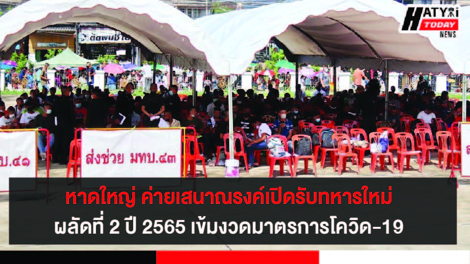 หาดใหญ่ ค่ายเสนาณรงค์เปิดค่ายรับทหารใหม่ ผลัดที่ 2 ประจำปี 2565