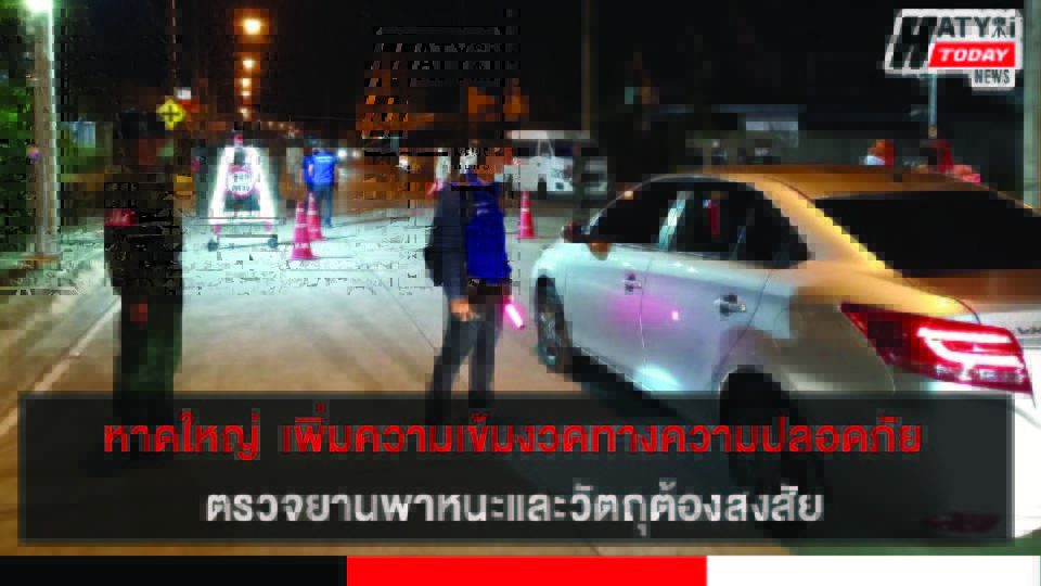 หาดใหญ่ กองอาสารักษาดินแดนที่ 4 เพิ่มความเข้มงวด ตรวจยานพาหนะและวัตถุต้องสงสัย ป้องกันการก่อเหตุรุนแรง