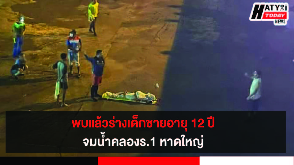 หาดใหญ่ พบแล้วร่างเด็กชายอายุ 12 ปี จมน้ำคลองร.1 จนท.ใช้เวลาค้นหากว่า 6 ชั่วโมง