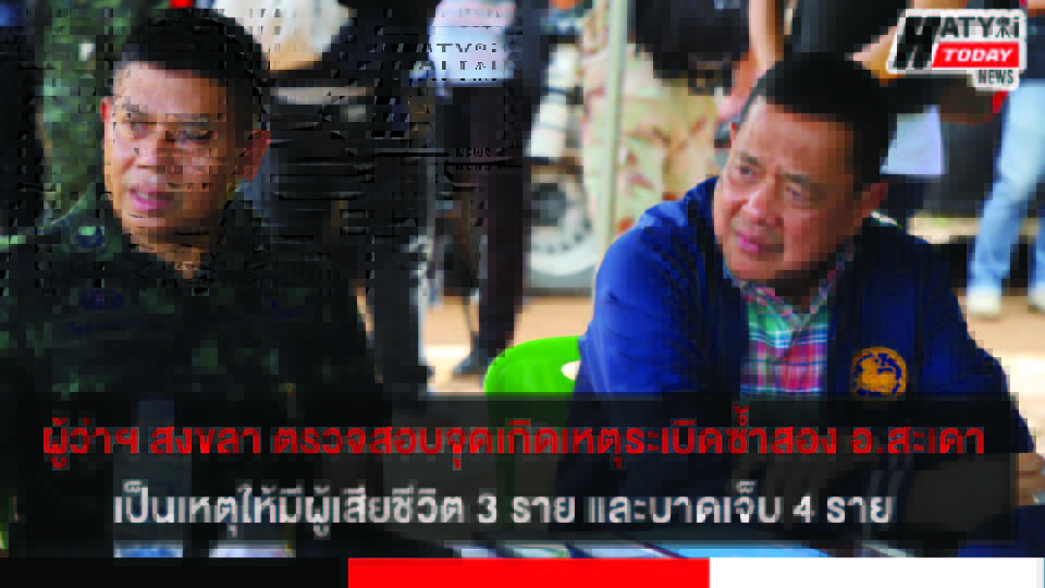 ผู้ว่าฯ สงขลา รุดตรวจสอบจุดเกิดเหตุระเบิดซ้ำสอง ต.ท่าโพธิ์ อ.สะเดา เป็นเหตุให้มีผู้เสียชีวิต 3 ราย และบาดเจ็บ 4 ราย