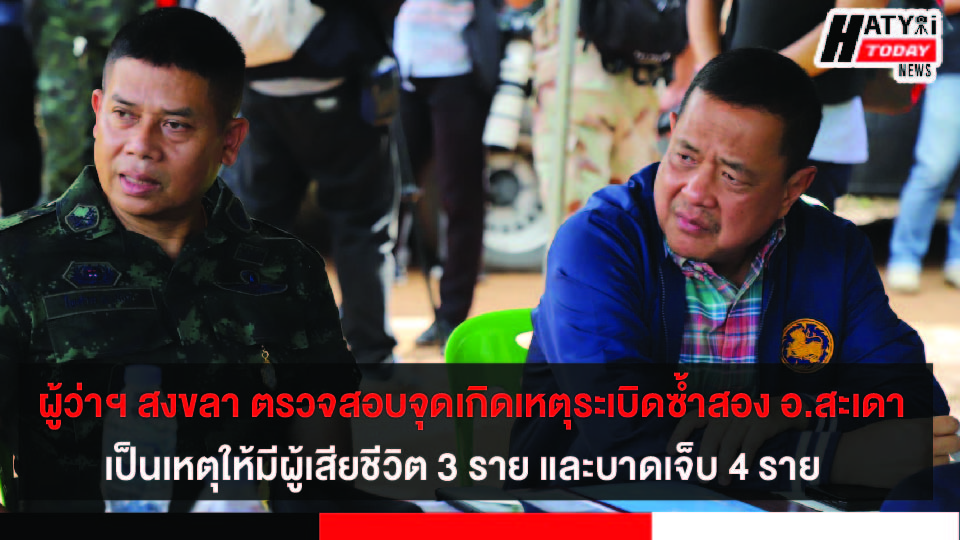 ผู้ว่าฯ สงขลา รุดตรวจสอบจุดเกิดเหตุระเบิดซ้ำสอง ต.ท่าโพธิ์ อ.สะเดา เป็นเหตุให้มีผู้เสียชีวิต 3 ราย และบาดเจ็บ 4 ราย