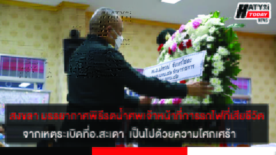 จ.สงขลา บรรยากาศพิธีรดน้ำศพเจ้าหน้าที่การรถไฟที่เสียชีวิตจากเหตุระเบิดที่ อ.สะเดา  เป็นไปด้วยความโศกเศร้า