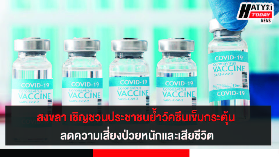 สงขลา เชิญชวนประชาชนรับวัคซีนโควิด-19 โดยเฉพาะกลุ่มเสี่ยง-ผู้สูงอายุ ย้ำวัคซีนเข็มกระตุ้น ลดความเสี่ยงป่วยหนักและเสียชีวิต