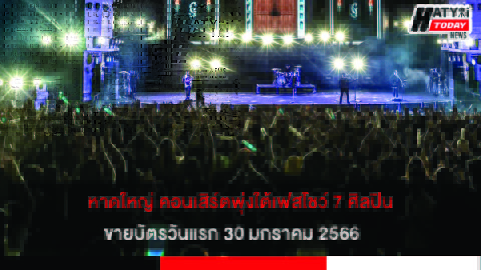 หาดใหญ่ คอนเสิร์ตพุ่งใต้เฟสโชว์ 7 ศิลปิน ขายบัตรวันแรก 30 มกราคม 2566