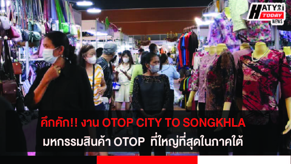 คึกคัก!! งาน OTOP CITY TO SONGKHLA มหกรรมสินค้า OTOP และ SME ที่ใหญ่ที่สุดในภาคใต้ กระตุ้นเศรษฐกิจ