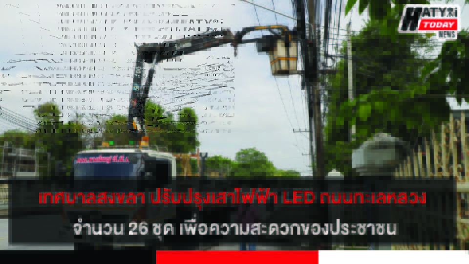 เทศบาลนครสงขลา ปรับปรุงเสาไฟฟ้า LED ตลอดแยกถนนทะเลหลวง จำนวน 26 ชุด เพื่อความสะดวกของประชาชนทางชีวิตและทรัพย์สิน
