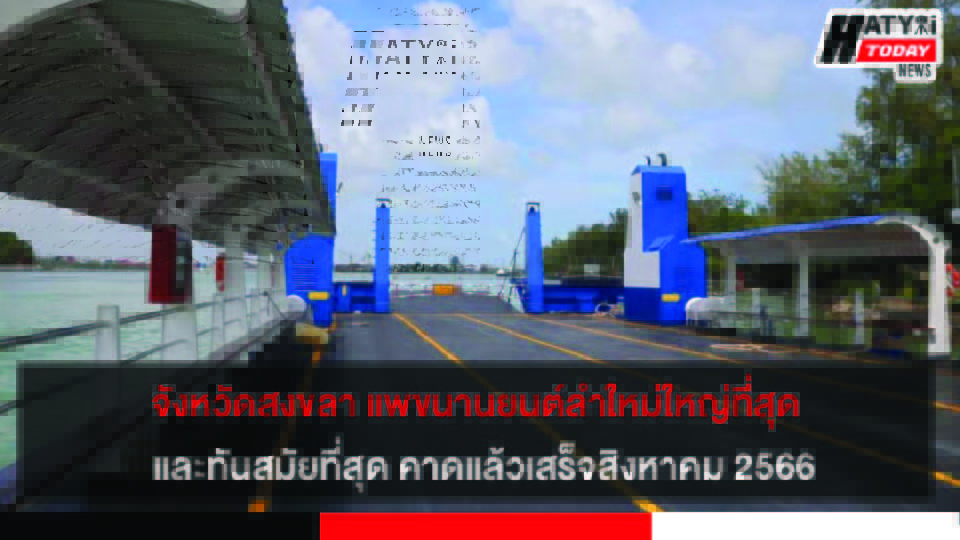 จังหวัดสงขลา แพขนานยนต์ลำใหม่ใหญ่ที่สุด และทันสมัยที่สุด คาดแล้วเสร็จสิงหาคม 2566
