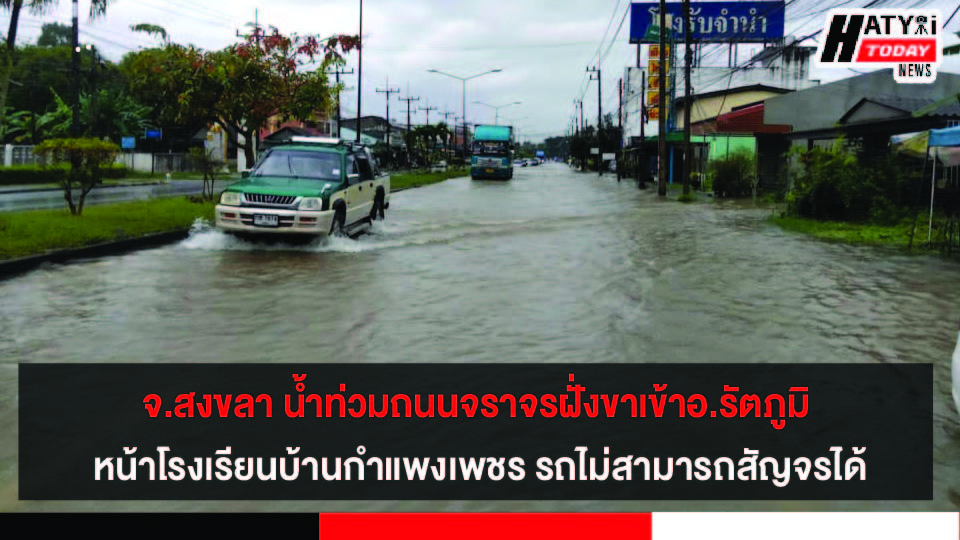 จ.สงขลา น้ำท่วมถนนจราจรฝั่งขาเข้าอ.รัตภูมิ หน้าโรงเรียนบ้านกำแพงเพชร – แยกไปรษณีย์ รถไม่สามารถสัญจรได้