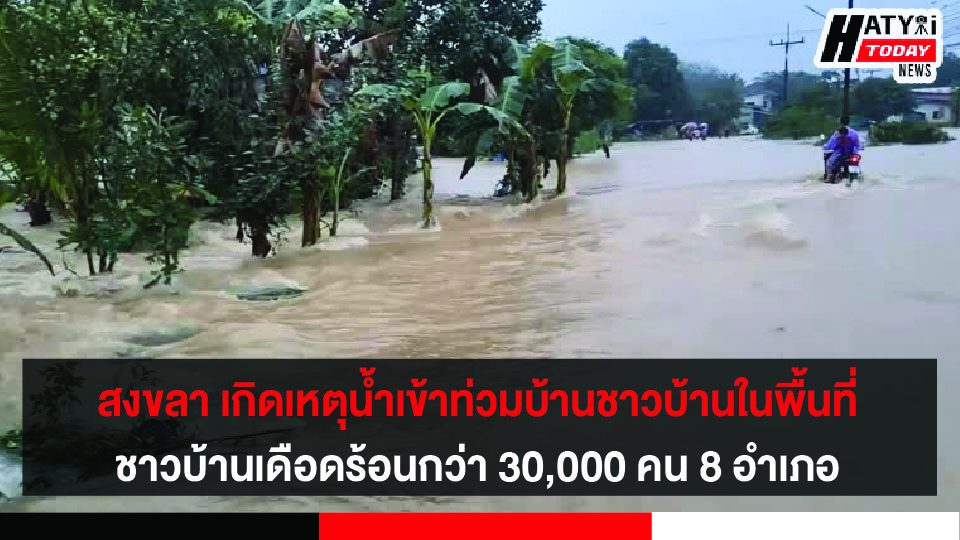 สงขลา เกิดเหตุน้ำเข้าท่วมบ้านชาวบ้านในพื้นที่ ได้รับผลกระทบจาก 8 อำเภอ ชาวบ้านเดือดร้อนกว่า 30,000 คน