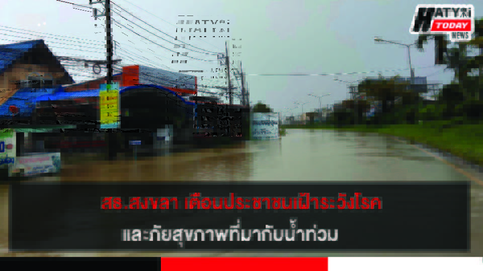 สธ.สงขลา เตือนประชาชนเฝ้าระวังโรคและภัยสุขภาพที่มากับน้ำท่วม