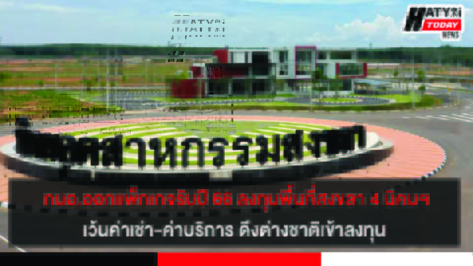 กนอ.ออกแพ็กเกจรับปี 66 ลงทุนพื้นที่สงขลา 4 นิคมฯ เว้นค่าเช่า-ค่าบริการ ดึงต่างชาติเข้าลงทุน