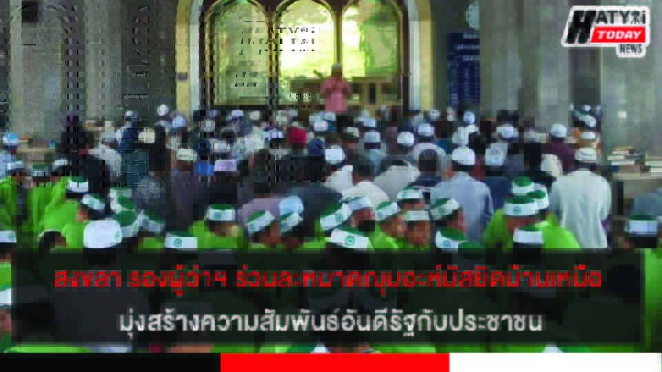รองผู้ว่า ฯ สงขลาร่วมละหมาดญุมอะห์และพบปะสัปปุรุษมัสยิดบ้านเหนือ มุ่งสร้างความสัมพันธ์อันดีระหว่างรัฐกับประชาชน