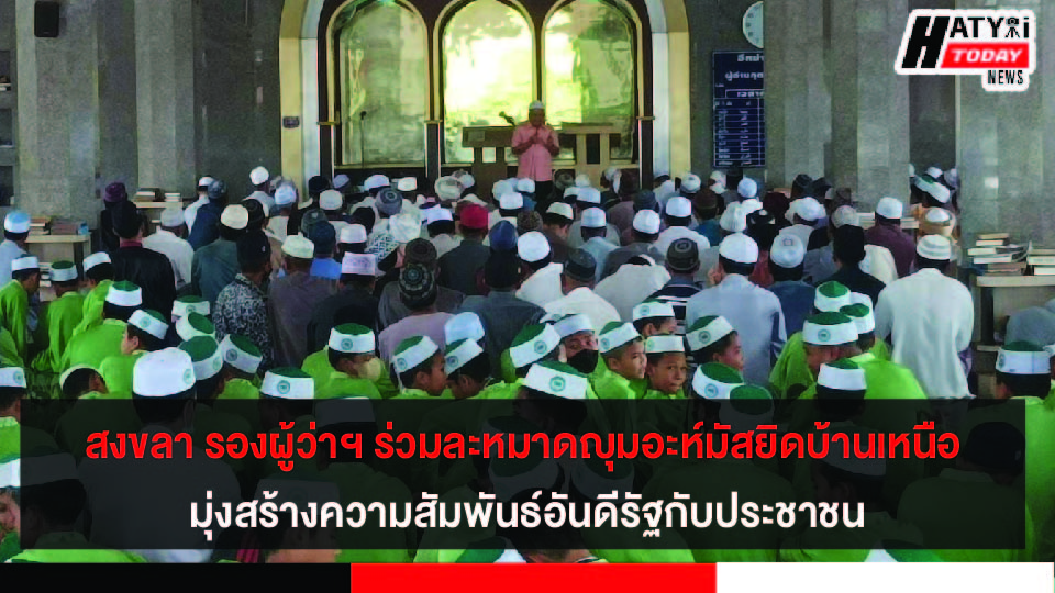 รองผู้ว่า ฯ สงขลาร่วมละหมาดญุมอะห์และพบปะสัปปุรุษมัสยิดบ้านเหนือ มุ่งสร้างความสัมพันธ์อันดีระหว่างรัฐกับประชาชน