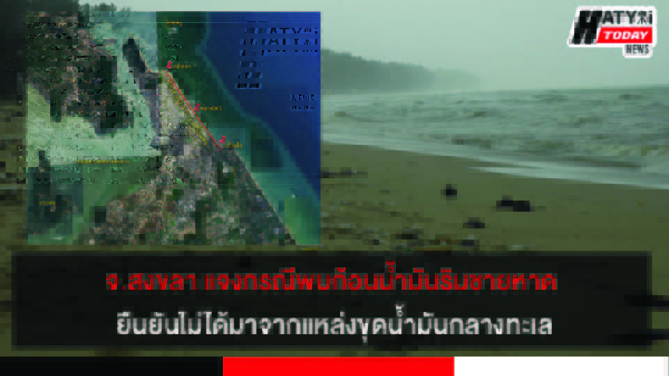 สงขลา ผู้อำนวยการศูนย์วิจัยทรัพยากรทางทะเล แจงกรณีปัญหาก้อนน้ำมันเกลื่อนชายหาด ยืนยันไม่ได้มาจากแหล่งขุดน้ำมันกลางทะเลอ่าวไทย