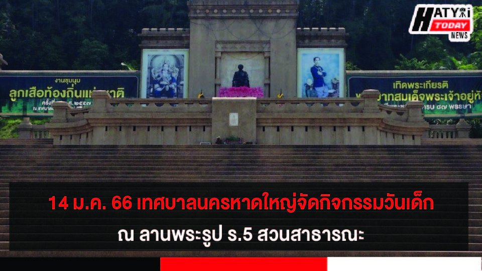 วันที่ 14 ม.ค. 66 เทศบาลนครหาดใหญ่ จัดกิจกรรมวันเด็ก ณ ลานพระรูป ร.5 สวนสาธารณะ