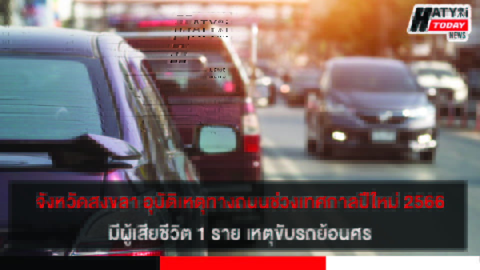จังหวัดสงขลา สถานการณ์การอุบัติเหตุทางถนนช่วงเทศกาลปีใหม่ 2566 มีผู้เสียชีวิต 1 ราย เหตุขับรถย้อนศร