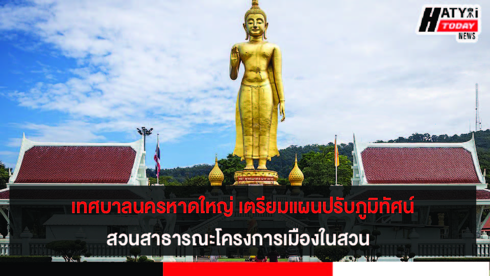 เทศบาลนครหาดใหญ่ เตรียมแผนปรับภูมิทัศน์ สวนสาธารณะโครงการเมืองในสวน